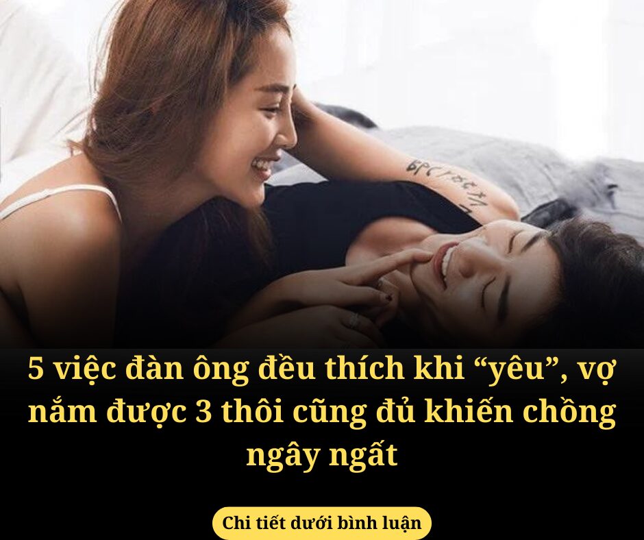 5 việc đàn ông đều thích khi “yêu”, vợ nắm được 3 thôi cũng đủ khiến chồng ngây ngất