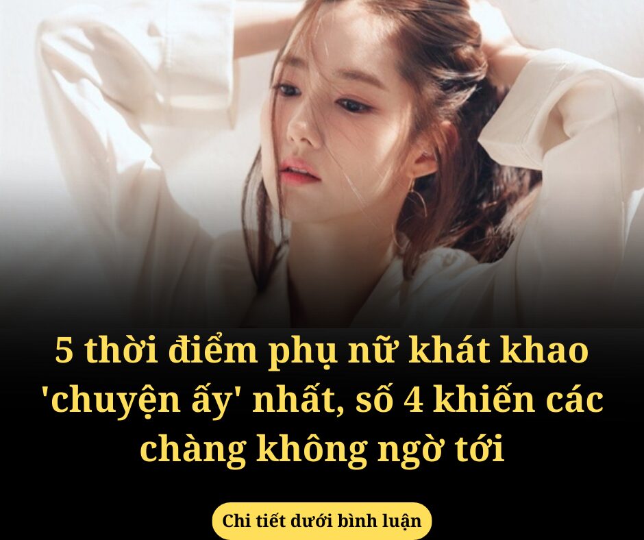 5 thời điểm phụ nữ khát khao ‘chuyện ấy’ nhất, số 4 khiến các chàng không ngờ