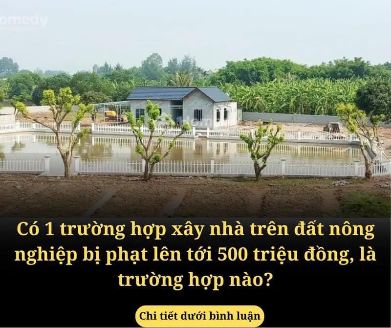 Có 1 trường hợp xây nhà trên đất nông nghiệp bị phạt lên tới 500 triệu đồng, là trường hợp nào?