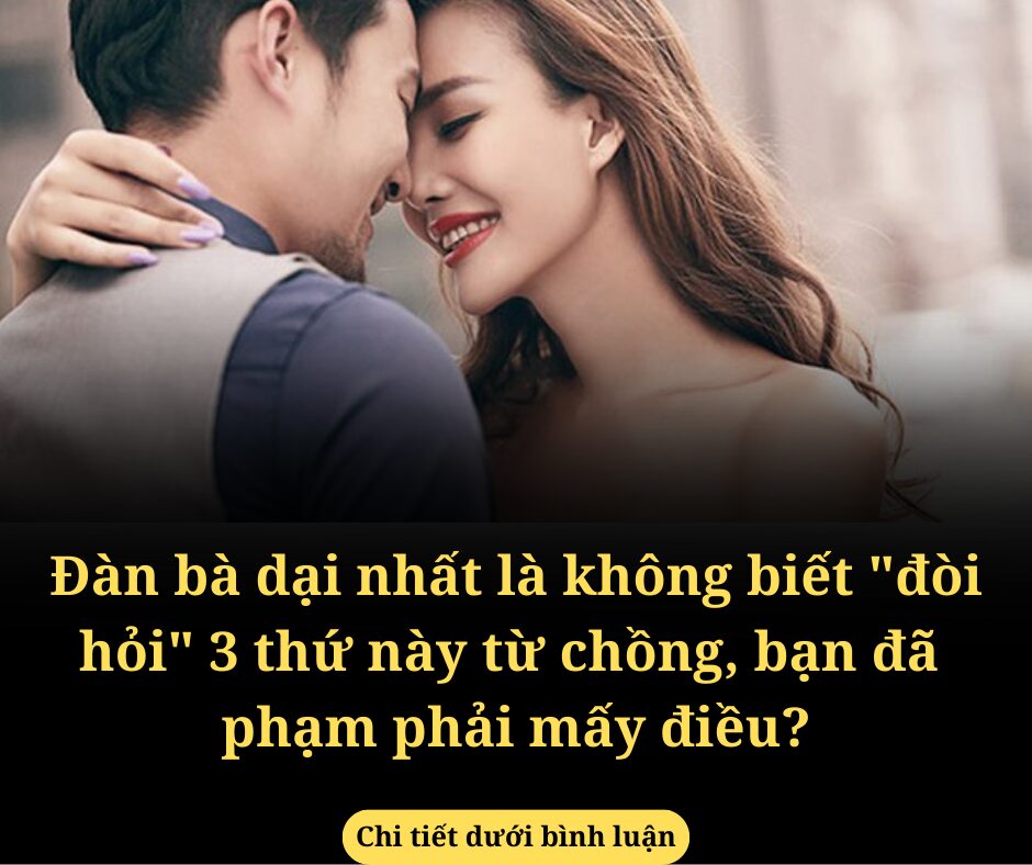 Đàn bà dại nhất là không biết “đòi hỏi” 3 thứ này từ chồng, bạn mắc phải mấy điều?