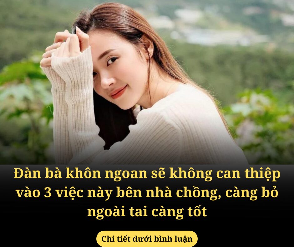 Đàn bà khôn ngoan sẽ không can thiệp vào 3 việc này bên nhà chồng, càng bỏ ngoài tai càng tốt