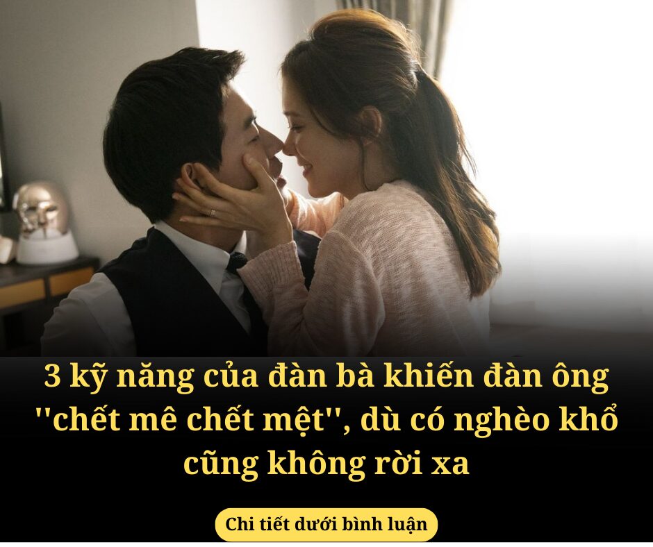 3 kỹ năng của đàn bà khiến đàn ông ”chết mê chết mệt”, dù có nghèo khổ cũng không rời xa