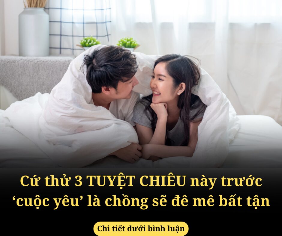 Cứ thử 3 TUYỆT CHIÊU này trước ‘cuộc yêu’ là chồng sẽ đê mê bất tận