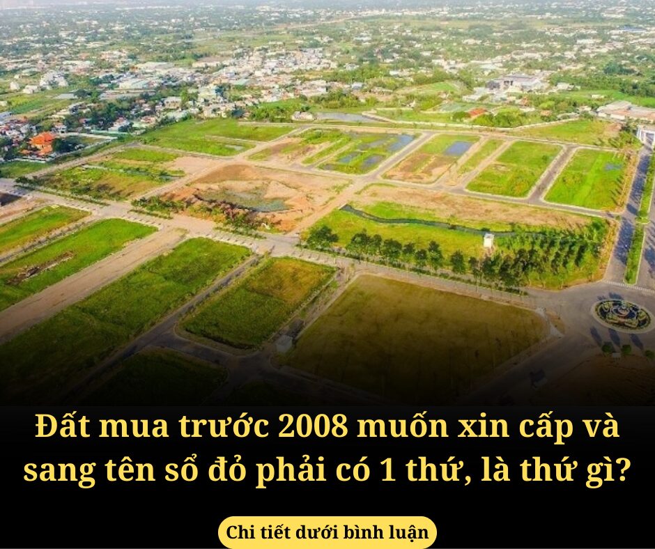 Đất mua trước năm 2008 muốn xin cấp và sang tên sổ đỏ phải có 1 thứ, là thứ gì?