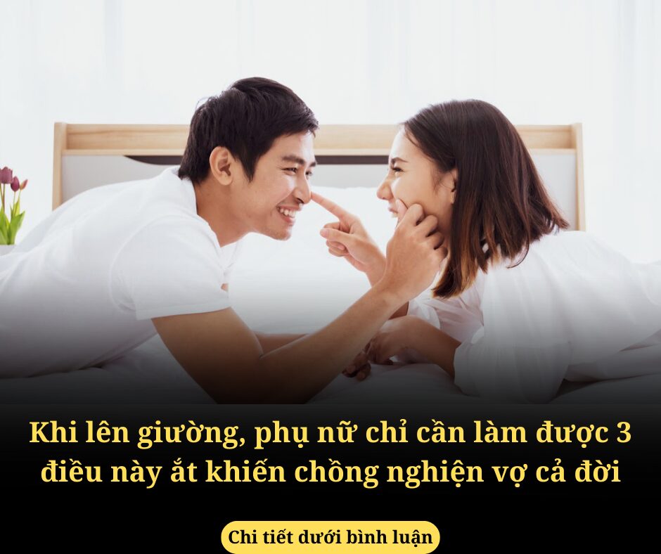 Khi lên giường, phụ nữ chỉ cần làm được 3 điều đơn giản này ắt khiến chồng nghiện vợ cả đời, gái lạ có dâng tận miệng cũng không thèm