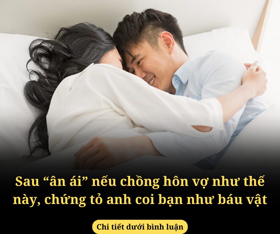 Sau “ân ái” nếu chồng hôn vợ như thế này, chứng tỏ anh coi bạn như báu vật