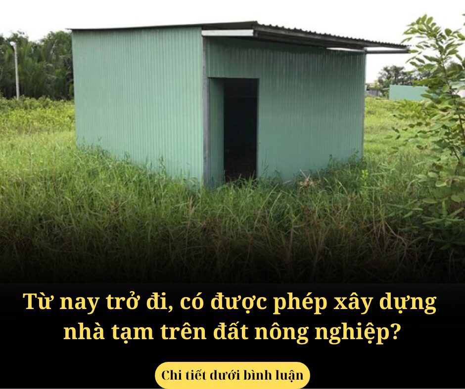 Từ nay trở đi, có được phép xây dựng nhà tạm trên đất nông nghiệp?